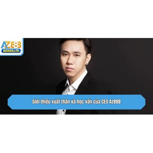 CEO Az888 Nhà Sáng Lập Đặt Nền Móng Cho Thương Hiệu Hàng Đầu
